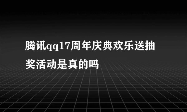 腾讯qq17周年庆典欢乐送抽奖活动是真的吗