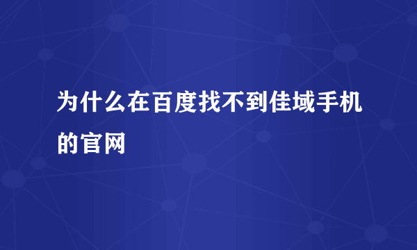 为什么在百度找不到佳域手机的官网