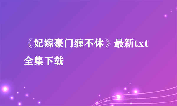 《妃嫁豪门缠不休》最新txt全集下载