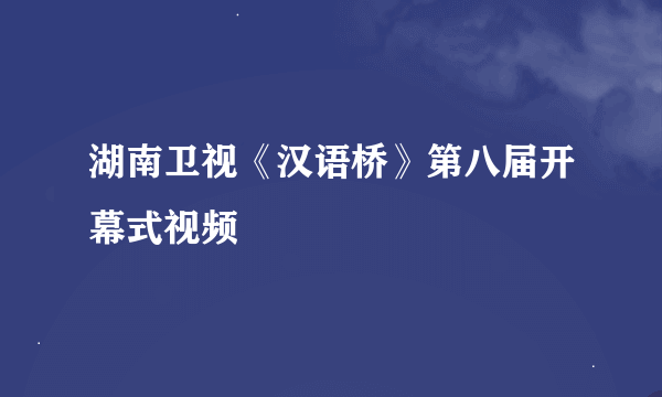 湖南卫视《汉语桥》第八届开幕式视频