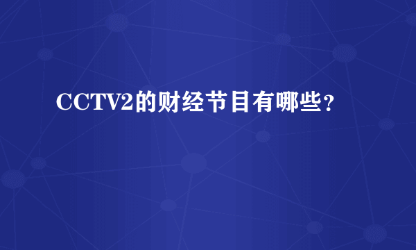 CCTV2的财经节目有哪些？