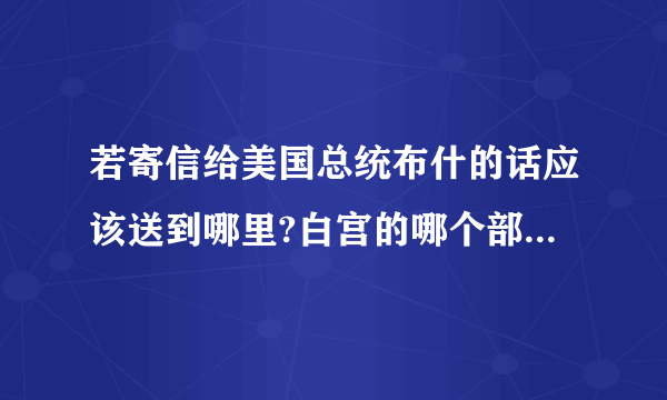 若寄信给美国总统布什的话应该送到哪里?白宫的哪个部门?信封应怎样写??????