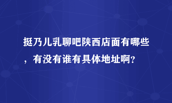 挺乃儿乳聊吧陕西店面有哪些，有没有谁有具体地址啊？