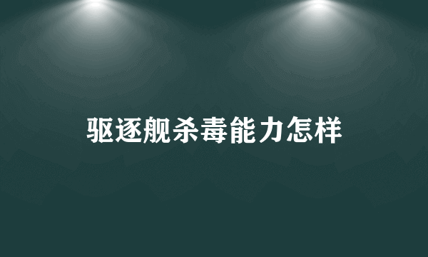 驱逐舰杀毒能力怎样