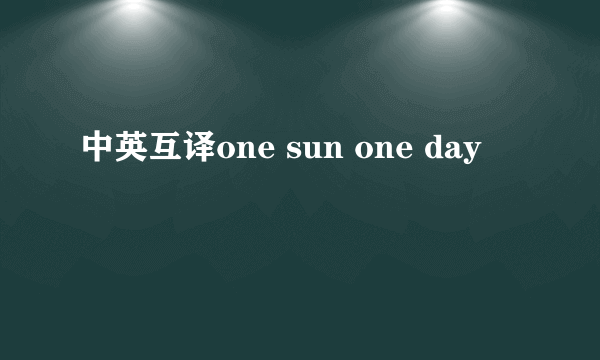 中英互译one sun one day