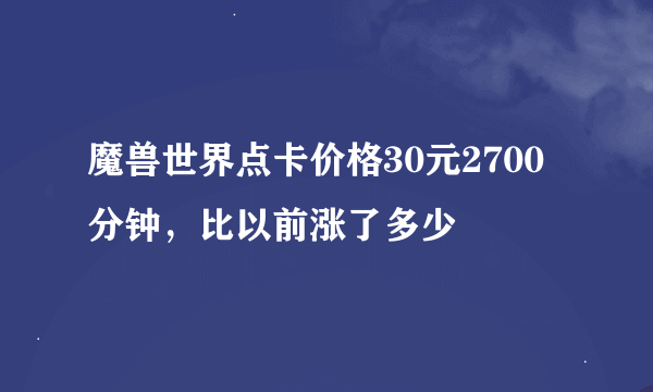 魔兽世界点卡价格30元2700分钟，比以前涨了多少