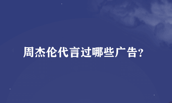 周杰伦代言过哪些广告？