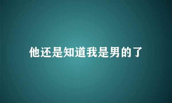 他还是知道我是男的了