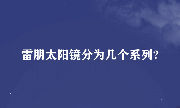 雷朋太阳镜分为几个系列?