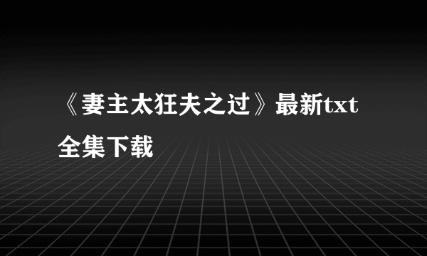 《妻主太狂夫之过》最新txt全集下载