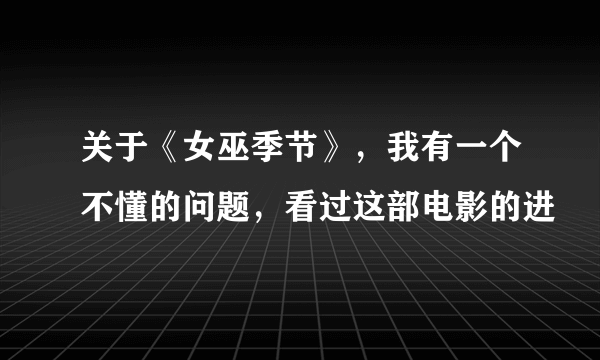 关于《女巫季节》，我有一个不懂的问题，看过这部电影的进