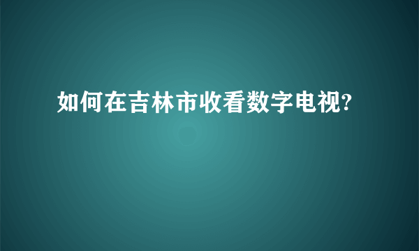 如何在吉林市收看数字电视?