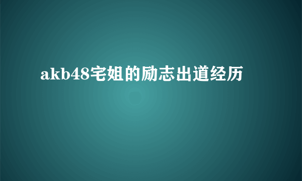 akb48宅姐的励志出道经历