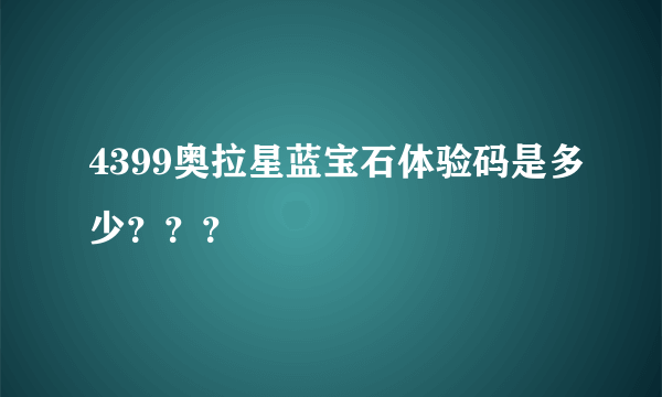 4399奥拉星蓝宝石体验码是多少？？？