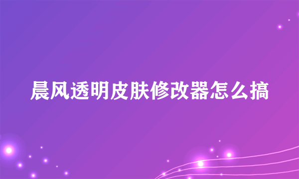 晨风透明皮肤修改器怎么搞