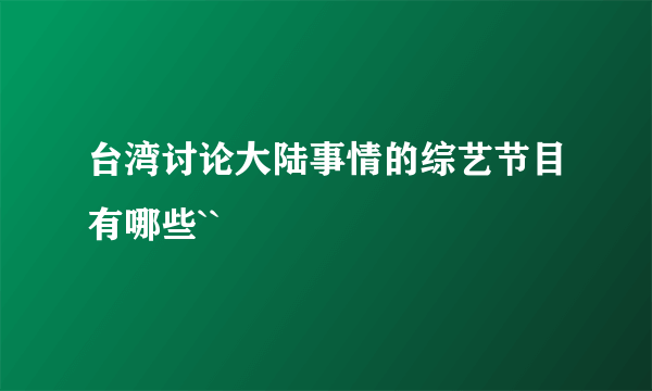 台湾讨论大陆事情的综艺节目有哪些``