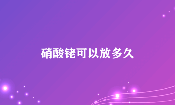 硝酸铑可以放多久