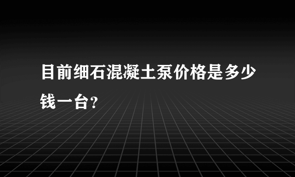 目前细石混凝土泵价格是多少钱一台？