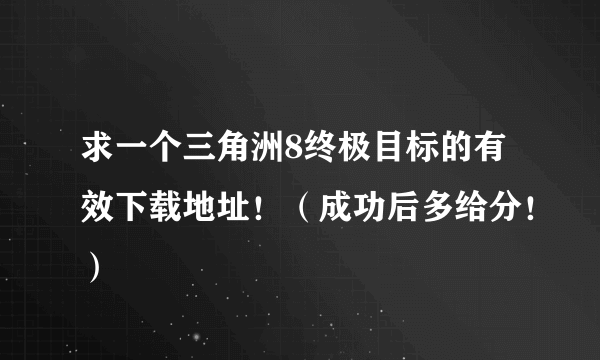 求一个三角洲8终极目标的有效下载地址！（成功后多给分！）