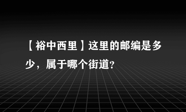 【裕中西里】这里的邮编是多少，属于哪个街道？