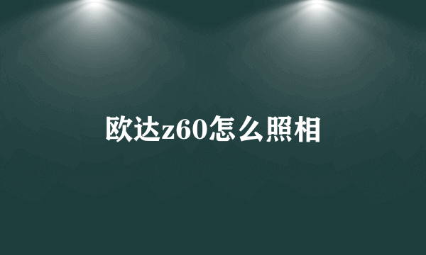 欧达z60怎么照相