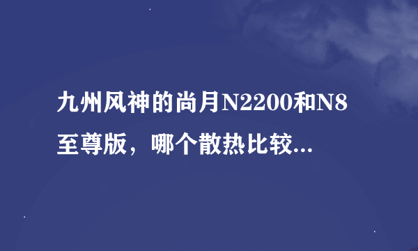 九州风神的尚月N2200和N8至尊版，哪个散热比较好，不要给我比价钱，我只看重性能，本人的是Y470N-IFI 2430