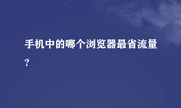 手机中的哪个浏览器最省流量？