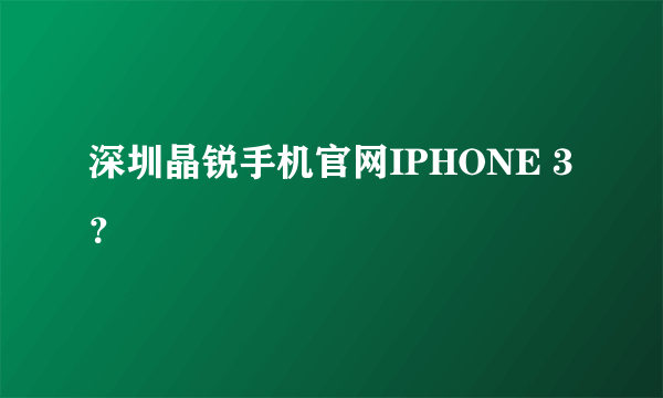 深圳晶锐手机官网IPHONE 3？