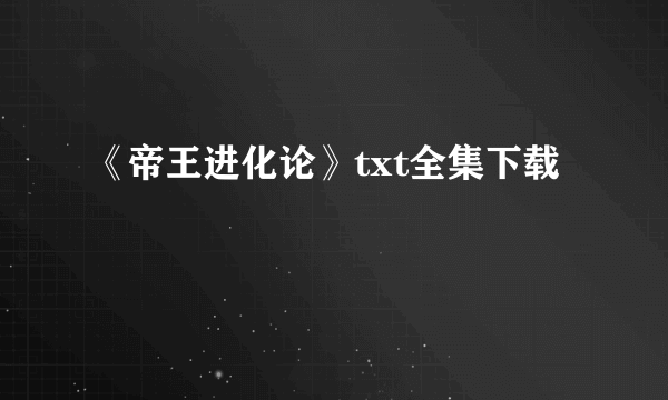 《帝王进化论》txt全集下载