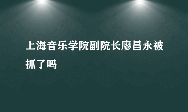 上海音乐学院副院长廖昌永被抓了吗