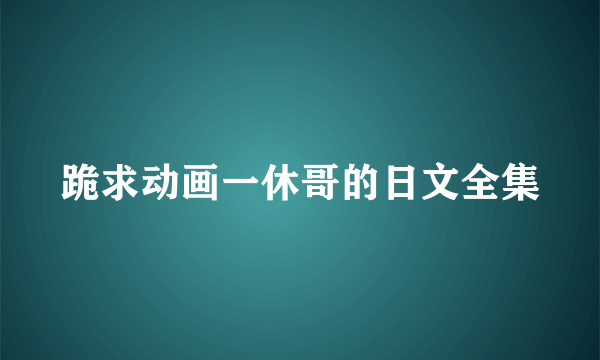 跪求动画一休哥的日文全集