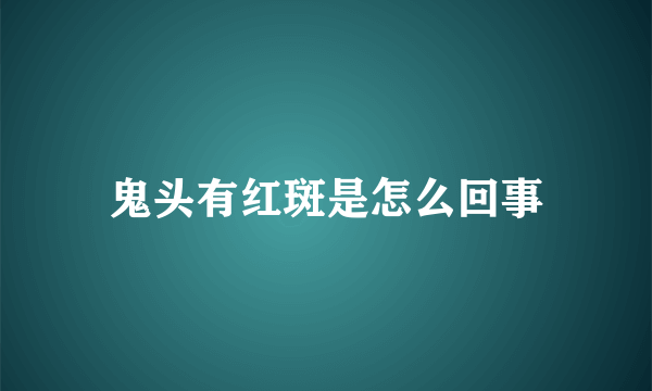 鬼头有红斑是怎么回事