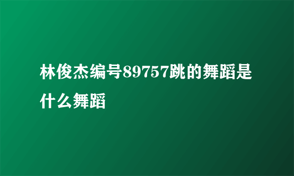 林俊杰编号89757跳的舞蹈是什么舞蹈