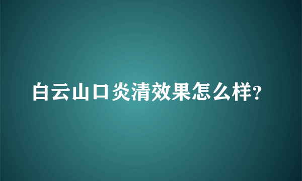 白云山口炎清效果怎么样？