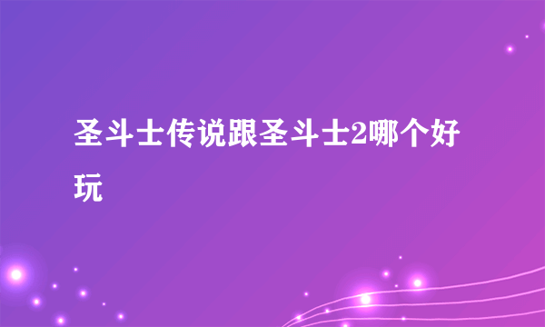 圣斗士传说跟圣斗士2哪个好玩