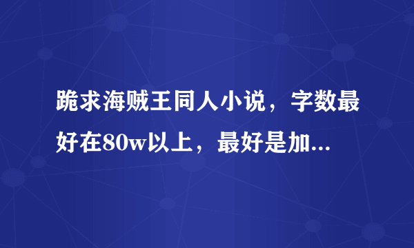 跪求海贼王同人小说，字数最好在80w以上，最好是加入草帽一伙的