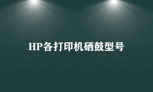 HP各打印机硒鼓型号