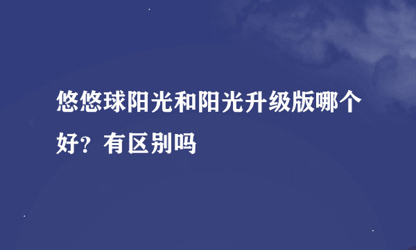 悠悠球阳光和阳光升级版哪个好？有区别吗