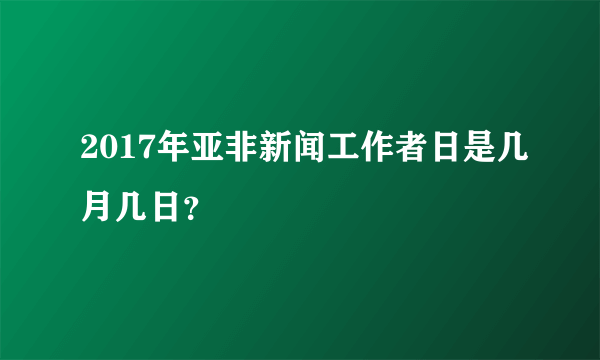 2017年亚非新闻工作者日是几月几日？