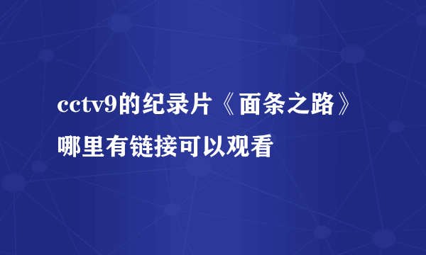 cctv9的纪录片《面条之路》哪里有链接可以观看