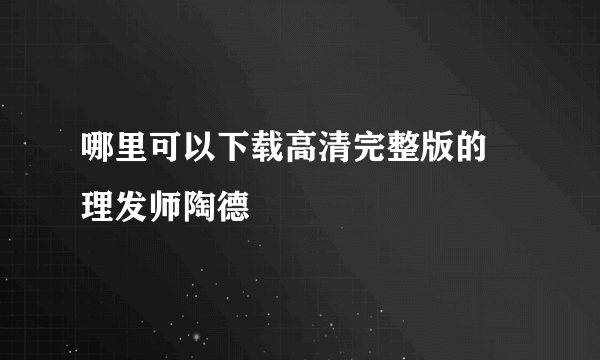 哪里可以下载高清完整版的 理发师陶德