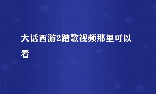 大话西游2踏歌视频那里可以看