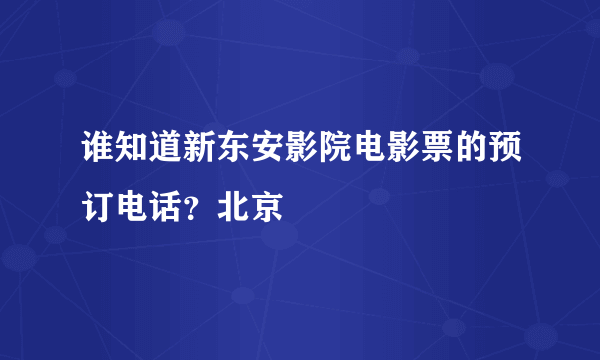 谁知道新东安影院电影票的预订电话？北京