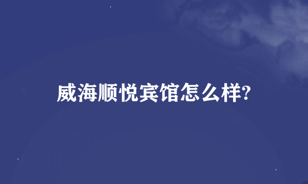 威海顺悦宾馆怎么样?