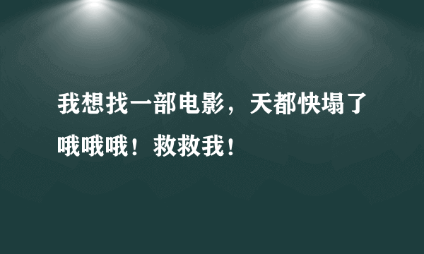 我想找一部电影，天都快塌了哦哦哦！救救我！