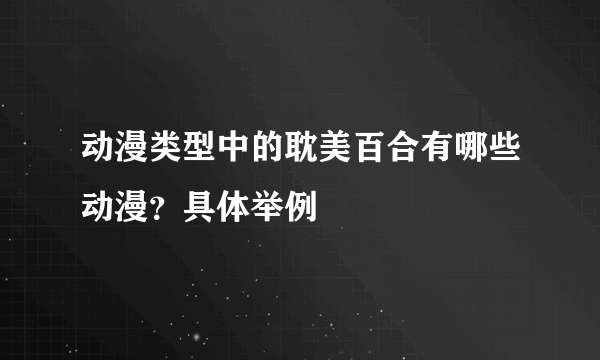 动漫类型中的耽美百合有哪些动漫？具体举例