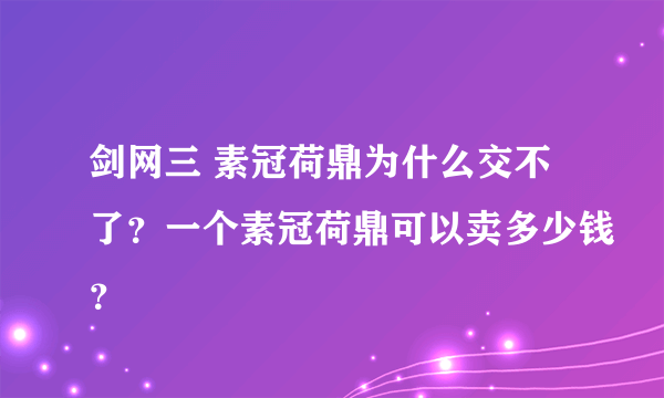 剑网三 素冠荷鼎为什么交不了？一个素冠荷鼎可以卖多少钱？