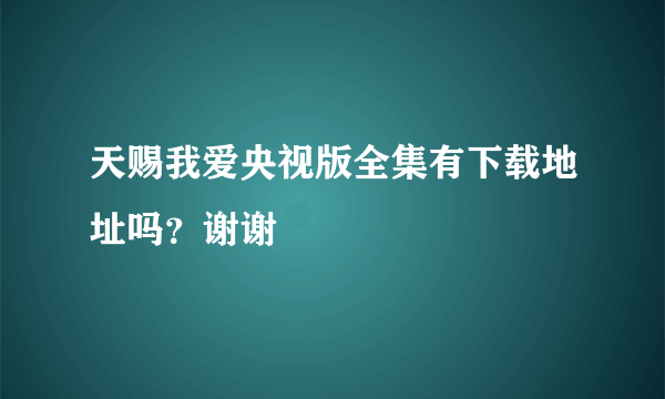 天赐我爱央视版全集有下载地址吗？谢谢