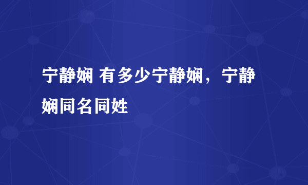 宁静娴 有多少宁静娴，宁静娴同名同姓