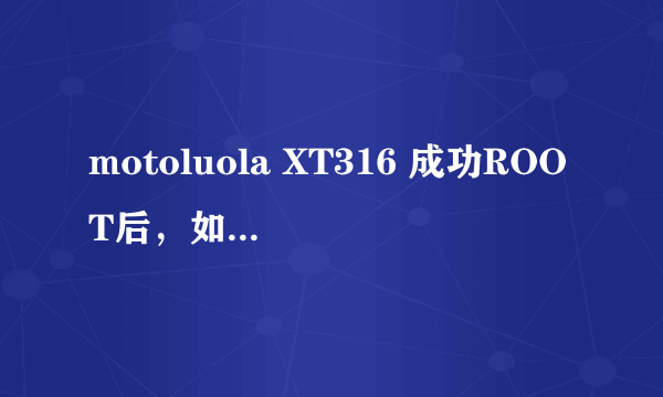 motoluola XT316 成功ROOT后，如何给机器瘦身，内存总是不够用，求高手指点，联通定制机？